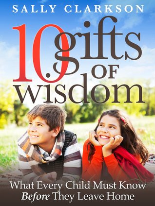 10 Gifts of Wisdom: What Every Child Must Know Before They Leave Home (Kindle Edition)