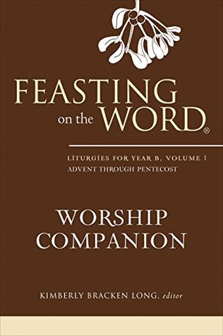 Feasting on the Word Worship Companion: Liturgies for Year B, Volume 1 (Kindle Edition)