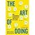 The Art of Doing: How Superachievers Do What They Do and How They Do It So Well