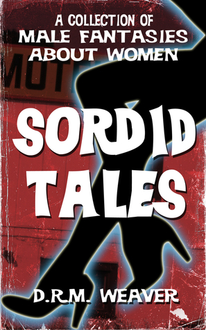 Sordid Tales: A Collection Of Male Fantasies About Women