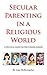 Secular Parenting in a Religious World by Be-Asia McKerracher