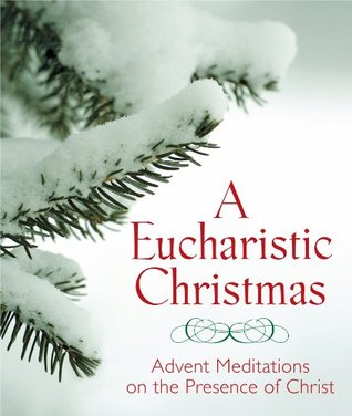 A Eucharistic Christmas: Advent Meditations on the Presence of Christ (Kindle Edition)
