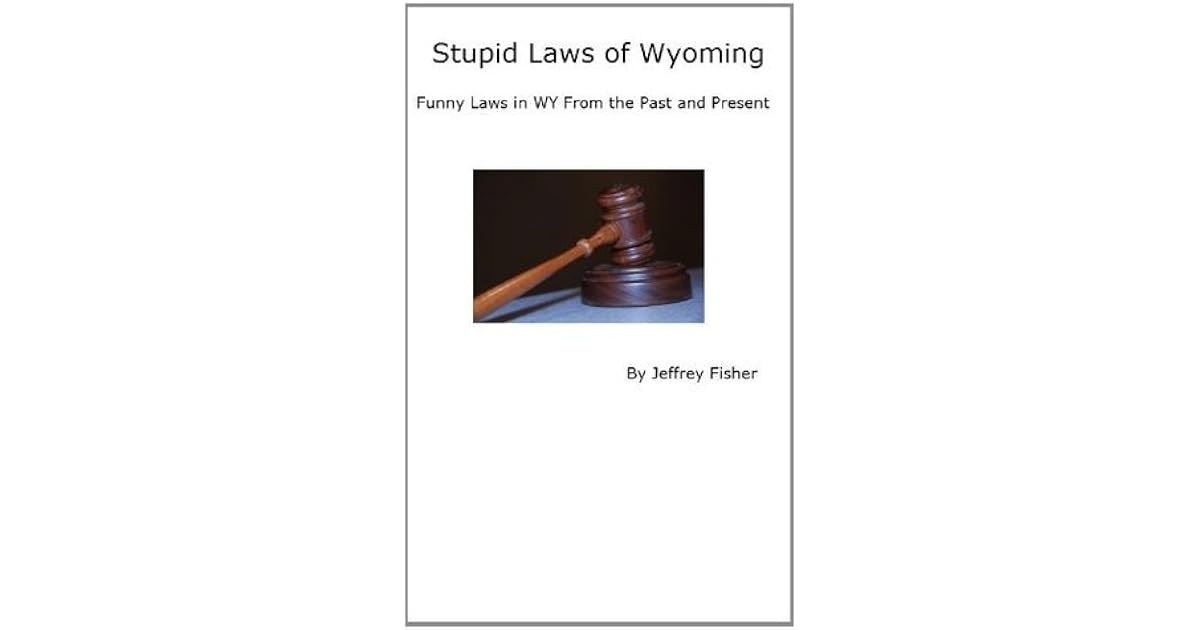Stupid Laws Of Wyoming Funny Laws In WY From The Past And Present By