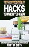 The Houeshold Hacks You Wish You Knew: Houeshold Tricks That Will Save You Time,Money,and Energy