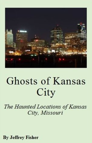 Ghosts of Kansas City: The Haunted Locations of Kansas City, Missouri (Kindle Edition)