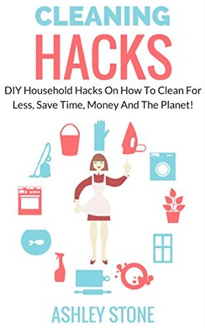 DIY HouseHold Hacks: Cleaning Hacks On How To Clean For Less, Save Time, Money And The Planet (Cleaning And Organizing, DIY, Natural Cleaning)