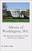 Ghosts of Washington, D.C.: The Haunted Locations of The District of Columbia