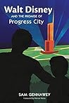 Walt Disney and the Promise of Progress City by Sam Gennawey
