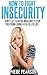 Insecurity and Self Esteem: How to Fight Insecurity: Don't Let Fear or Insecurity Stop You From Living a Fulfilled Life