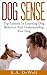 Dog Sense: Top Lessons In Learning Dog Behavior And Understanding Your Dog (Dog Behavior, Dog Love, Understanding Your Dog, Dog Psychology)