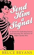 Send Him A Signal: 61 Secrets for Indicating Interest and Attracting the Attention of Higher Quality Men (Smart Dating Books for Women)