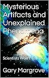 Mysterious Artifacts and Unexplained Phenomena: Scientists Won't Tell You