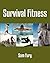 Survival Fitness: The Ultimate Fitness Plan for Escape, Evasion, and Survival