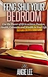 Feng Shui Your Bedroom: Use the power of Qi to achieve Passion, Health, Calmness and Wealth in Your Life