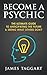 Psychic: Become a Psychic And See What Others DON'T! - The Ultimate Guide to Anticipating the Future & Seeing Beyond