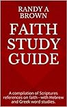Faith Study Guide: A compilation of Scripture references on faith - with Hebrew and Greek word studies.