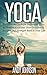 Yoga - The Ultimate Guide for Beginners: How to Practice Yoga and Have Happiness, Balance and Strength Back to Your Life: yoga for beginners, yoga poses, ... yogi (Stop worrying and start living)