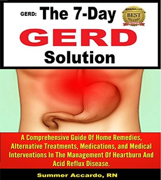 The 7-Day GERD Solution: A Comprehensive Guide Of Home Remedies, Alternative Treatments, Medications, and Medical Interventions In The Management Of Heartburn And Acid Reflux (Kindle Edition)