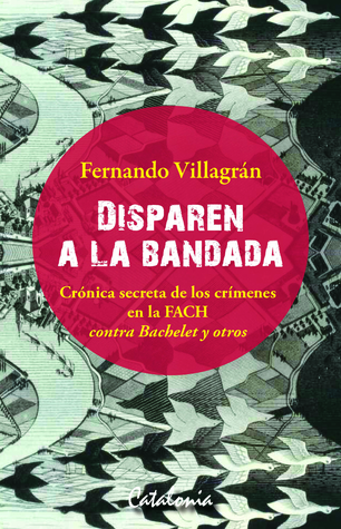 Disparen a la bandada. Crónica secreta de los crímenes en la FACH contra Bachelet y otros (Paperback)