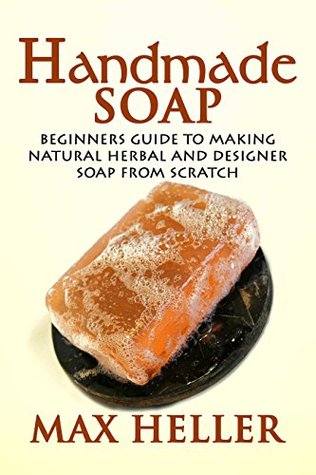 Handmade Soap: Beginners Guide to Making Natural Herbal and Designer Soap from Scratch (Kindle Edition)