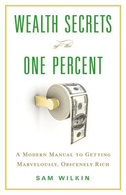Wealth Secrets of the One Percent: A Modern Manual to Getting Marvelously, Obscenely Rich (Hardcover)