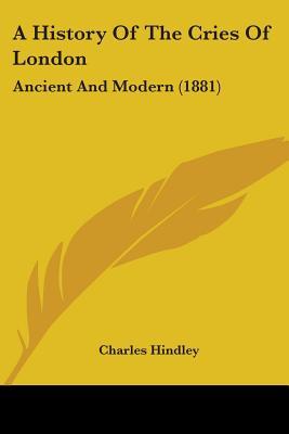 A History Of The Cries Of London: Ancient And Modern (1881)