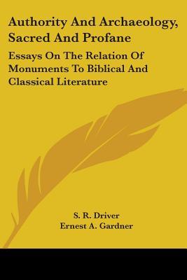 Authority And Archaeology, Sacred And Profane: Essays On The Relation Of Monuments To Biblical And Classical Literature