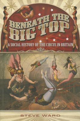 Beneath the Big Top: A Social History of the Circus in Britain (Paperback)