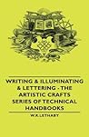 Writing & Illuminating & Lettering: The Artistic Crafts Series of Technical Handbooks Writing & Illuminating & Lettering: The Artistic Crafts Series of Technical Handbooks