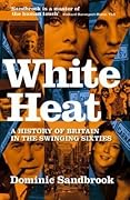 White Heat: A History of Britain in the Swinging Sixties, 1964-70