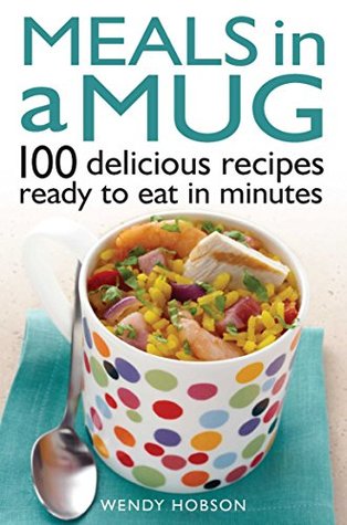 Meals in a Mug: 100 delicious recipes ready to eat in minutes (Kindle Edition)