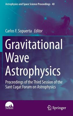 Gravitational Wave Astrophysics: Proceedings of the Third Session of the Sant Cugat Forum on Astrophysics (Astrophysics and Space Science Proceedings, 40)