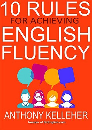 10 Rules for Achieving English Fluency: Learn how to successfully learn English as a foreign language (Kindle Edition)