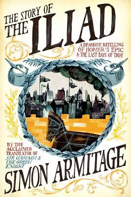 The Story of the Iliad: A Dramatic Retelling of Homer's Epic and the Last Days of Troy (Paperback)