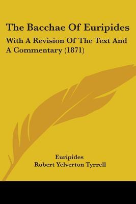 The Bacchae Of Euripides: With A Revision Of The Text And A Commentary