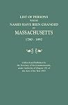List of Persons Whose Names Have Been Changed in Massachusetts, 1780-1892. Collated and Published by the Secretary of the Commonwealth, Under Authorit List of Persons Whose Names Have Been Changed in Massachusetts, 1780-1892. Collated and Published by the Secretary of the Commonwealth, Under Authorit