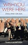 Wish You Were Here: England on Sea Wish You Were Here: England on Sea