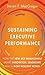 Sustaining Executive Performance: How the New Self-Management Drives Innovation, Leadership, and a More Resilient World