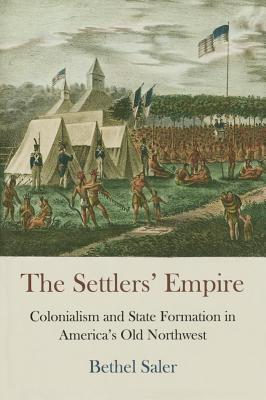 The Settlers' Empire: Colonialism and State Formation in America's Old Northwest (Early American Studies)