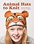 Animal Hats to Knit by Luise Roberts