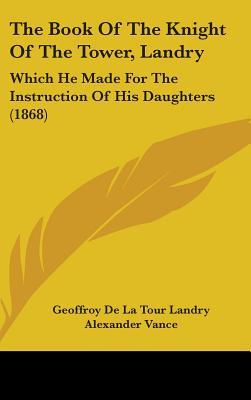 The Book of the Knight of the Tower, Landry: Which He Made for the Instruction of His Daughters (Hardcover)