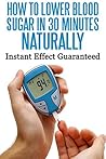 How To Lower Blood Sugar In 30 Minutes Naturally: Instant Effect Guaranteed Book
