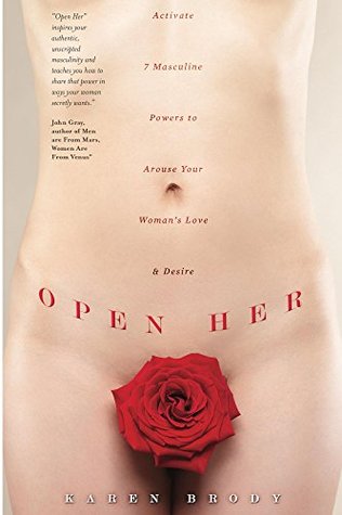 Open Her: Activate 7 Masculine Powers to Arouse Your Woman's Love & Desire (Kindle Edition)