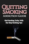Quitting Smoking Addiction Guide: Quit Smoking Today With Our Stop Smoking Tips (Lung Cancer Causes, Symptoms, Stages & Treatment Guide: Cure Lung Cancer With A Positive Outlook)
