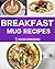 Breakfast Mug Recipes: Easy & Delicious Mug Recipes To Make For Breakfast!