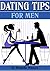 Dating Tips For Men: 11 Dating Tips And Dating Advice for Men To Get A Girlfriend And Keep Her