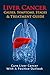 Liver Cancer Causes, Symptoms, Stages & Treatment Guide: Cure Liver Cancer With A Positive Outlook