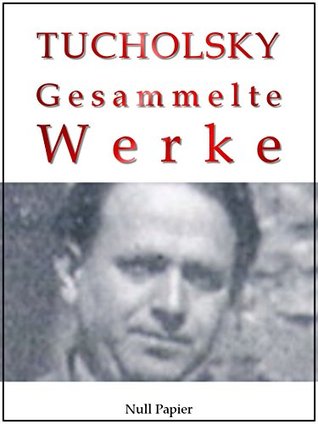 Kurt Tucholsky - Gesammelte Werke - Prosa, Reportagen, Gedichte: Schloß Gripsholm, Das Lottchen, Rheinsberg, Was darf Satire?, Einer pfeift sich einen, ... (Kindle Edition)