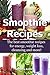 Smoothie Recipes: The best smoothie recipes for increased energy, weight loss, cleansing and more! (smoothie recipes, smoothie recipes for weight loss, smoothie recipe book Book 1)