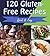 Gluten Free: 120 Quick and Easy Gluten-Free Recipes for Snacks, Appetizers, Dinner and Dessert - The Gluten-Free Cookbook for Beginners – Super Easy Gluten-Free Recipes for Busy People on the Go
